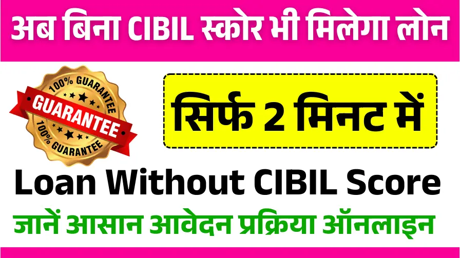 Loan Without CIBIL Score अब बिना CIBIL स्कोर भी मिलेगा लोन, जानें आसान आवेदन प्रक्रिया